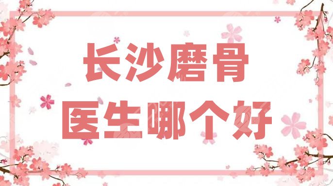 长沙磨骨医生哪个好