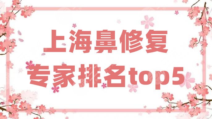 上海鼻修复专家排名top5新鲜出炉，付巨峰、赵延峰、李圣利等经验丰富