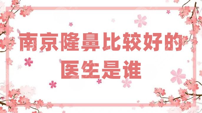 南京隆鼻比较好的医生是谁