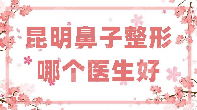 昆明鼻子整形哪个医生好
