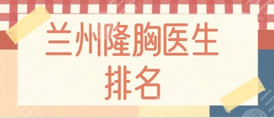 兰州隆胸医生排名哪个好？赵玉祥第二、于晟排第三！铁打的专家技术实力~