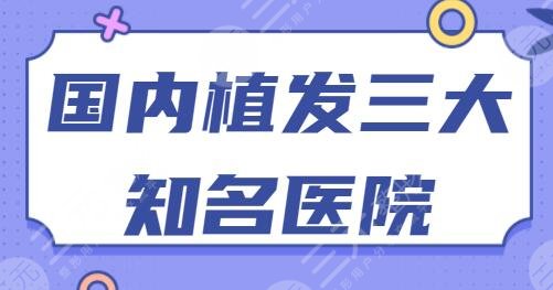 国内植发三大知名医院是哪三家？北京新生植发排名榜一，其他机构点击了解~