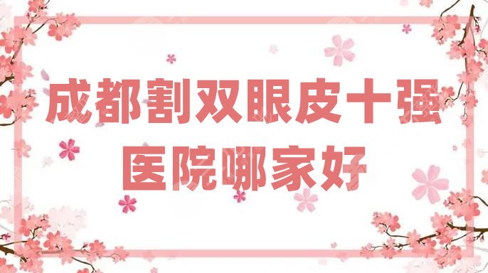 成都割双眼皮十强医院哪家好