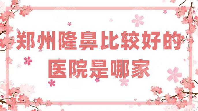 郑州隆鼻比较好的医院是哪家