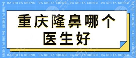 重庆隆鼻哪个医生好