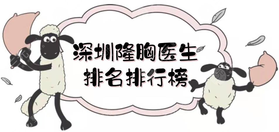 深圳隆胸医生排名|排行榜更新!陈桂飞\孙瑞霞\刘月更等,技术杠杠的