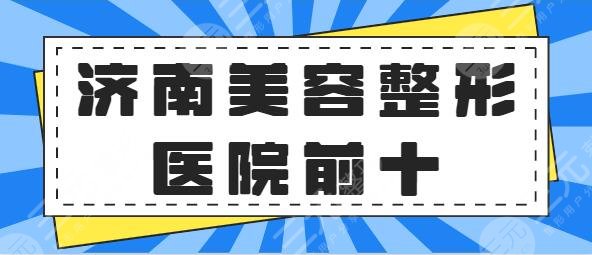 济南美容整形医院排名前十突出！海峡常年霸占榜首位置，伊美尔未能入围前三~