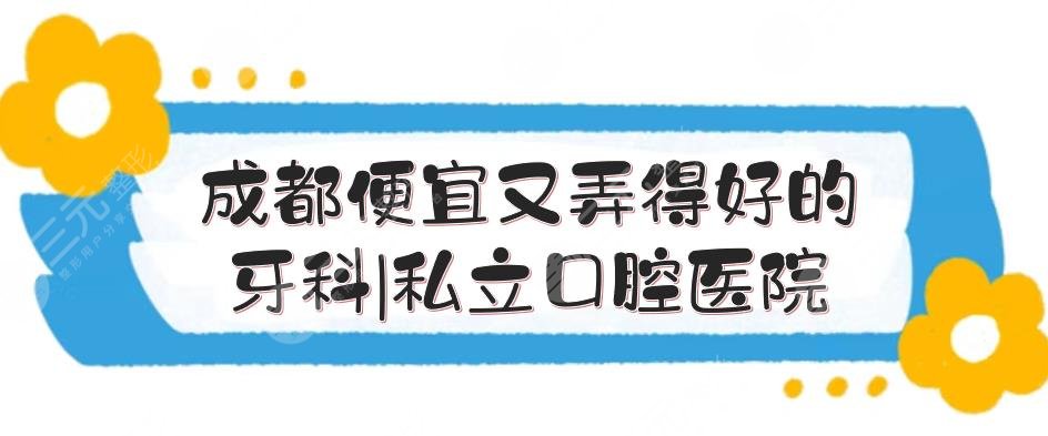 成都便宜又弄得好的牙科|私立口腔医院排名:极光、圣贝等,性价比高!