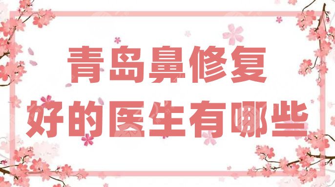 青岛鼻修复好的医生有哪些