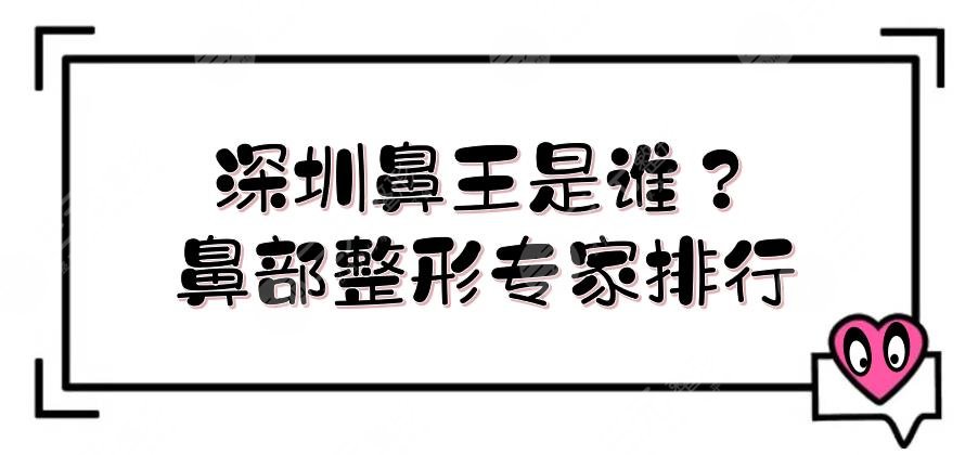 深圳鼻王是谁?鼻部整形专家排行抢先看!陈桂飞、刘月更稳居前三