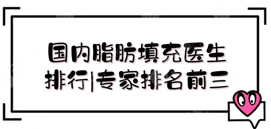 国内脂肪填充医生排行|专家排名前三的王宇、朱金成等都很nice！实测
