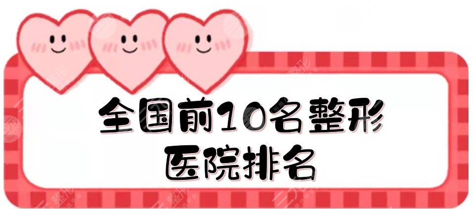 全国前10名整形医院排名年度更新！上海九院\北京薇琳\广州紫馨等上榜