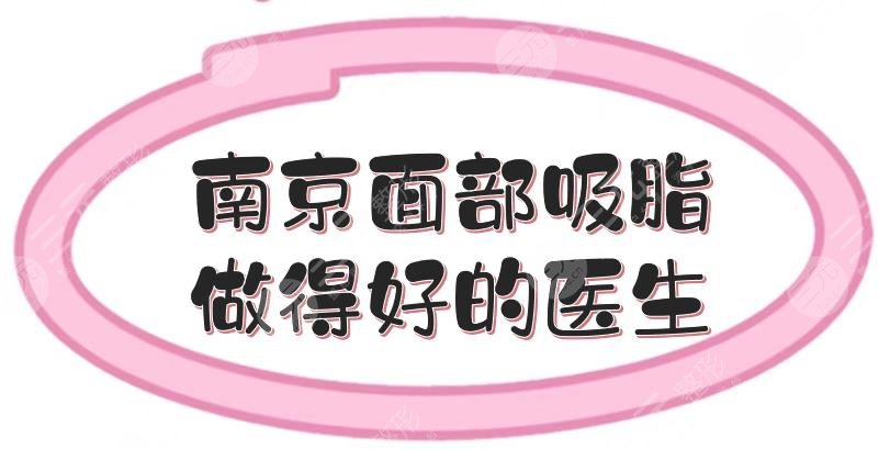 南京面部吸脂做得好的医生推介:袁斯明、崔磊等，市民力荐！
