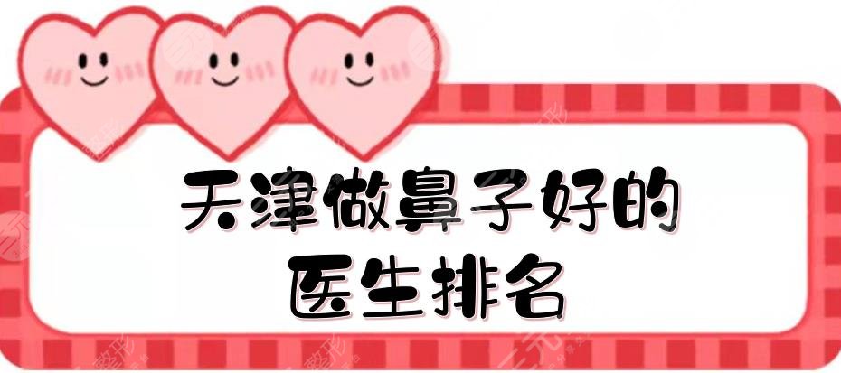 天津做鼻子好的医生排名