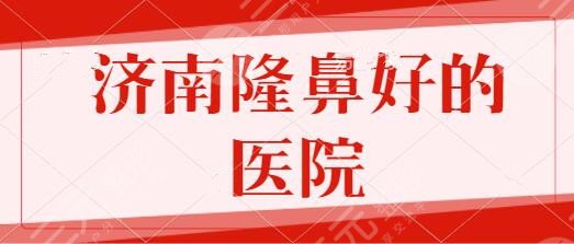 济南隆鼻比较好的医院