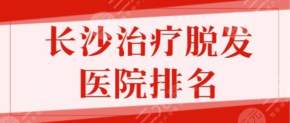 长沙缓解脱发好的医院排名前五:雍禾植发、熙朵植发这几家一定要知道!