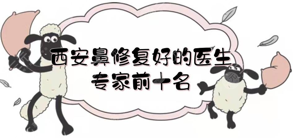 西安鼻修复好的医生|专家前十名揭晓!王辉、陈杰等实力测评