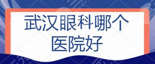 武汉眼科哪个医院好？前五名实力可放心种草！第三医院、协和医院值得瞩目~