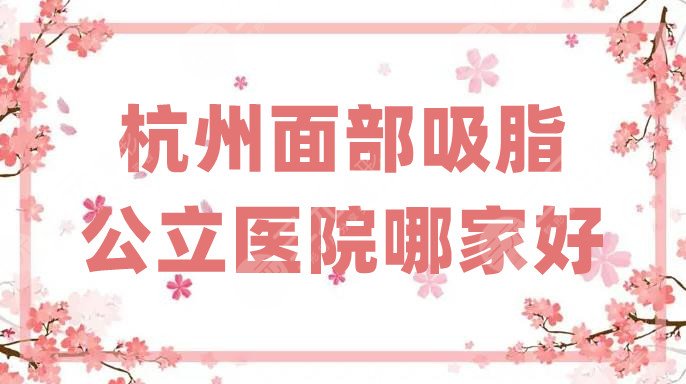 杭州面部吸脂公立医院哪家好