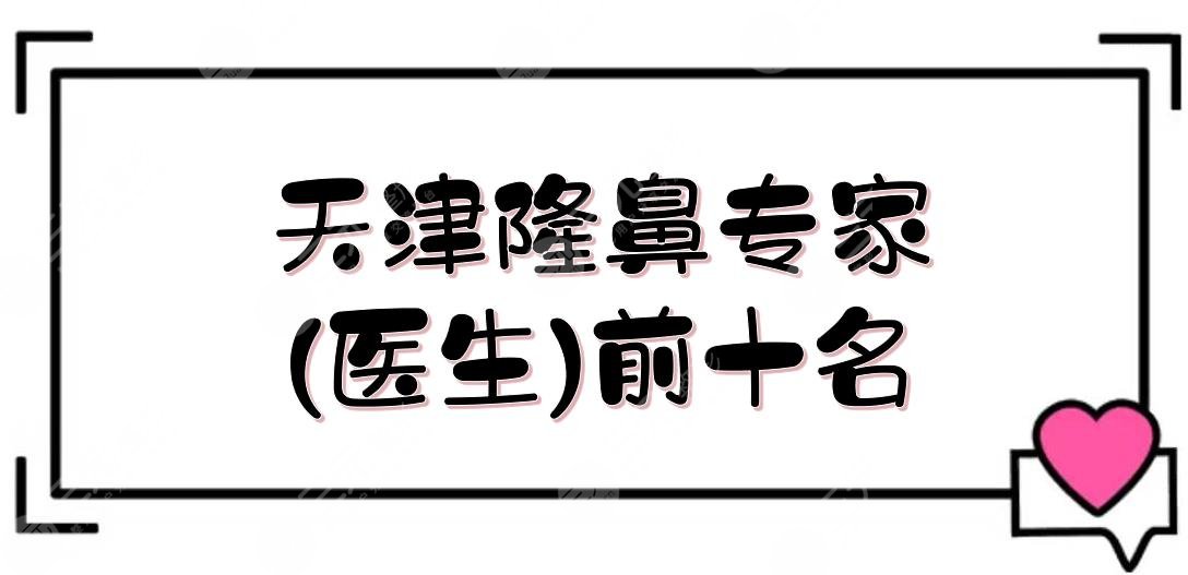 天津隆鼻专家(医生)前十名