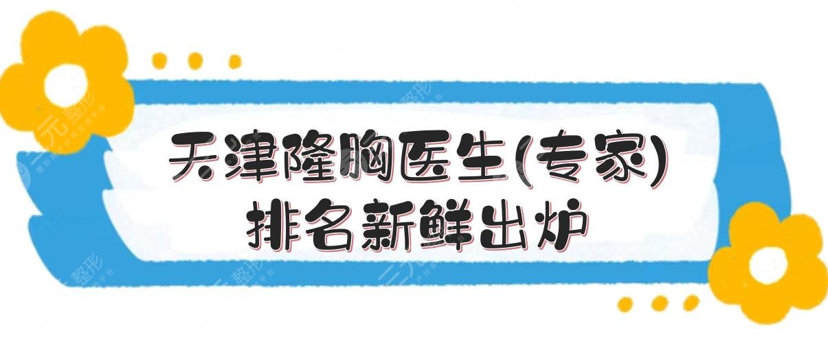 天津隆胸医生(专家)排名新鲜出炉