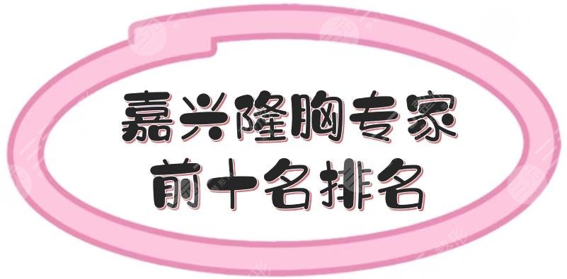 嘉兴隆胸专家前十名排名有哪些?