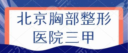 北京胸部整形医院三甲排名：北医三院、北京协和、中日医院备受顾客追捧！