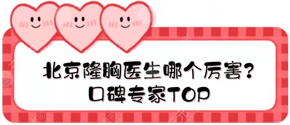 北京隆胸医生哪个厉害?口碑专家TOP: