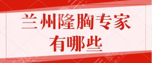 兰州隆胸专家有哪些?医生排行榜前5:马医农、雷蓓、逯岩技术可靠,手术稳定!