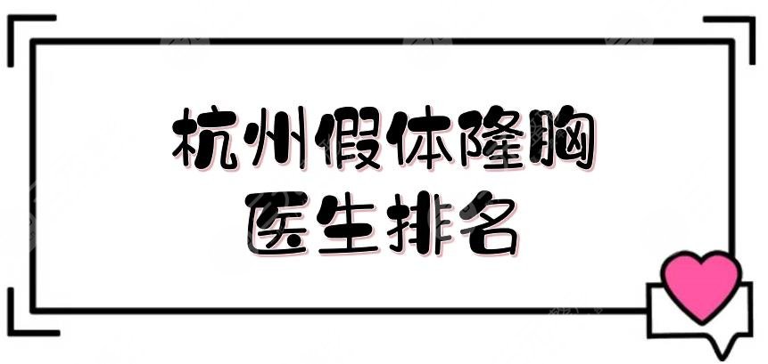 杭州假体隆胸医生排名|哪个好？盛飞占据榜首，万连壮实力也很nice