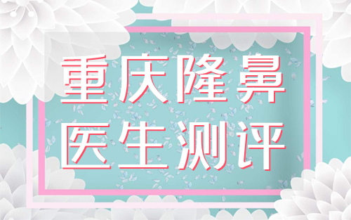 重庆隆鼻医生排名测评