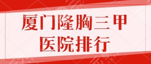 厦门隆胸好的三甲医院排行榜前三名:中山医院、市中医院这几家技术精湛~
