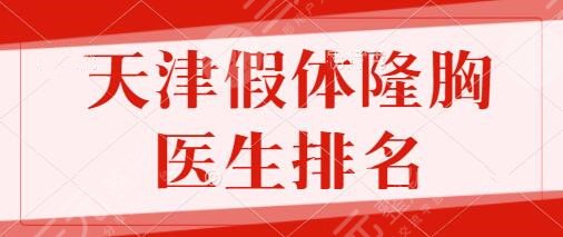 天津假体隆胸比较厉害的医生排名前五：宋宝骥、张晓海、金松实力技术出众！