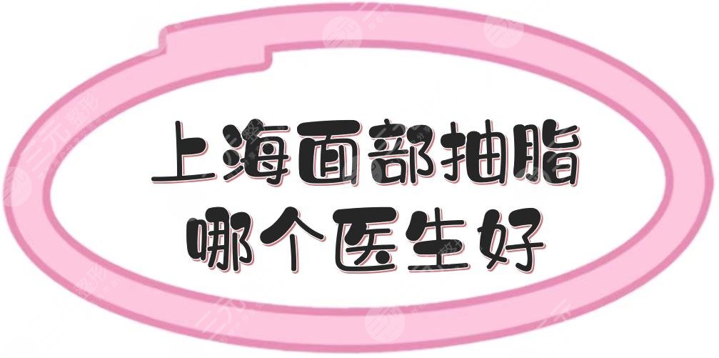 上海面部抽脂哪个医生好？大概多少钱？周亚超、桑建波等专家点评_价格参考