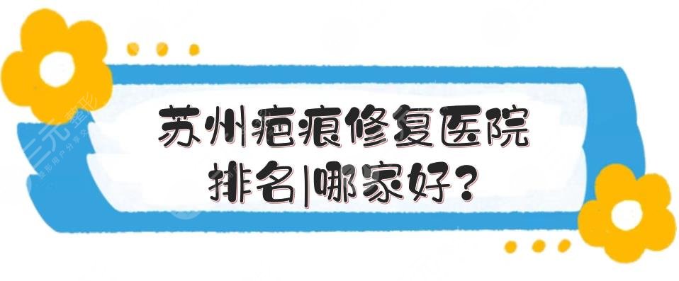 苏州疤痕修复医院排名|哪家好?卫康、维多利亚、苏大附一院等测评!