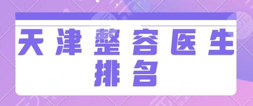 天津整容医生排名前十名公布:赵小兵、李卫华、李文祥这几位水平有保障!