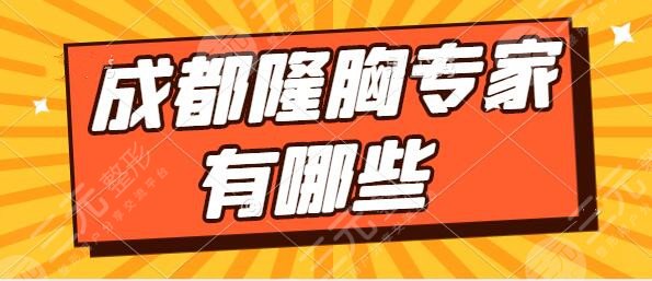 成都隆胸专家有哪些?排行榜头5名力荐!齐越、游晓波轻松让罩杯upup~