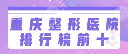 重庆整形医院排行榜前十名有哪些？重医大附一院、华美给你不同服务享受`