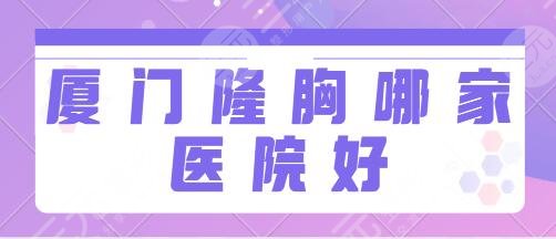 厦门隆胸哪家医院好?排行榜前五名中山医院、华美、海峡经常在榜上看到!