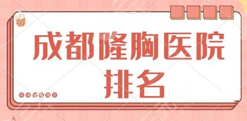 成都隆胸好的医院排名前五:华美紫馨、润美玉之光超全机构简介一览查看!