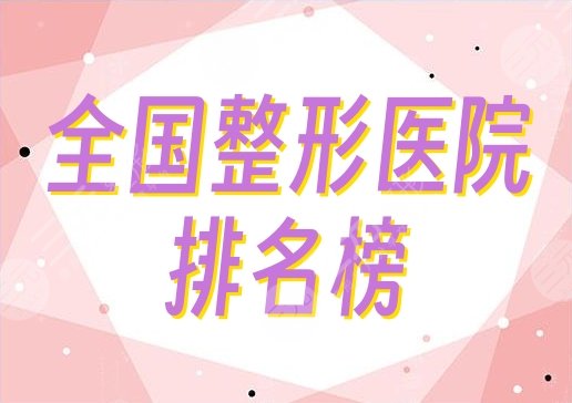 全国排名榜一的整形医院是哪家？好评严选5家，综合实力超群！