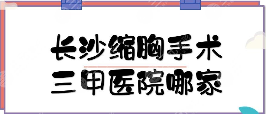 长沙缩胸手术三甲医院哪家