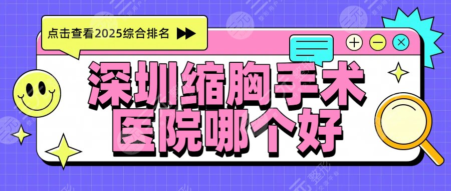 2025深圳缩胸手术医院哪个好