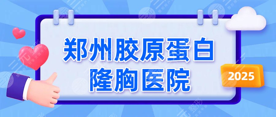 2025郑州胶原蛋白隆胸医院排名更新，4家公立医院整形科实力测评！