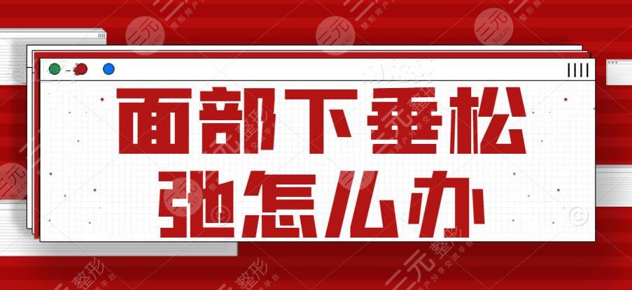 面部下垂松弛怎么办?除皱方式大全:激光、注射、拉皮等,哪种适合你? 面部下垂松弛怎么办?除皱方式大全:激光、注射、拉皮等,哪种适合你?