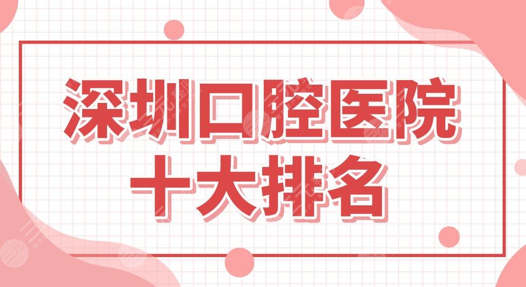 深圳口腔医院十大排名【公立】及擅长项目超全指南，想在深圳看牙这份指南一定得看