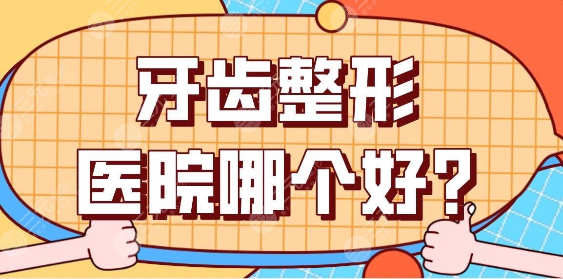 牙齿整形医院哪个好？附牙齿整形项目价格表