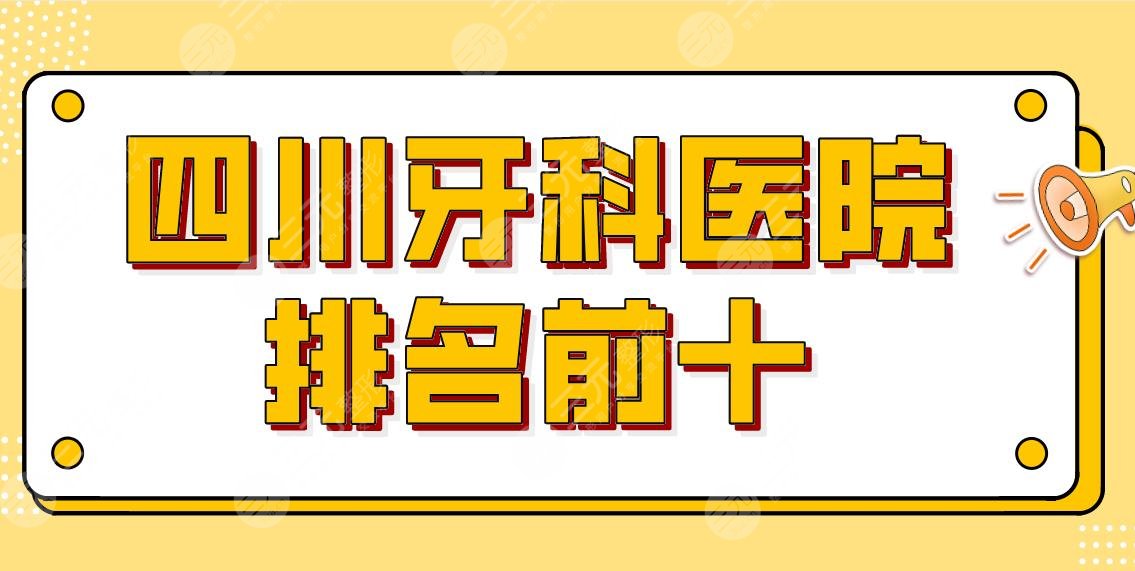2024四川牙科医院排名前十，附牙科收费标准，有几家医院是技术实力派黑马